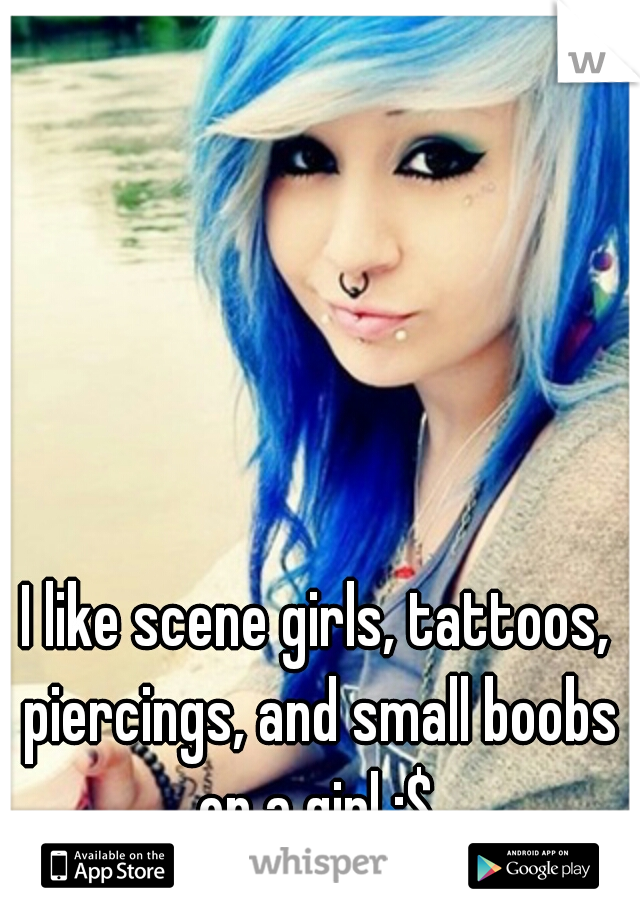 I like scene girls, tattoos, piercings, and small boobs on a girl :$ 