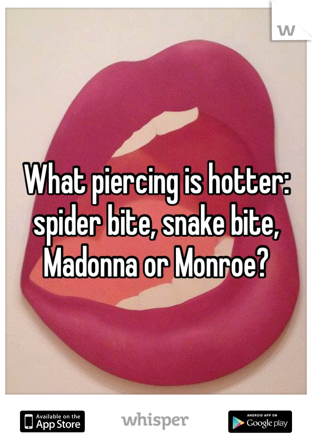 What piercing is hotter: spider bite, snake bite, Madonna or Monroe?