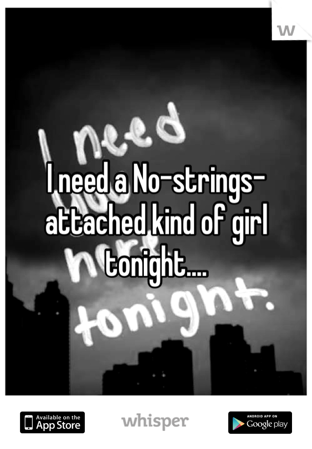 I need a No-strings-attached kind of girl tonight....