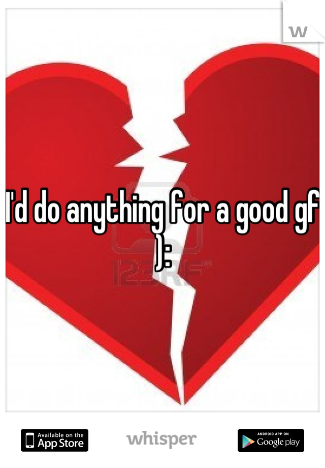 I'd do anything for a good gf ):