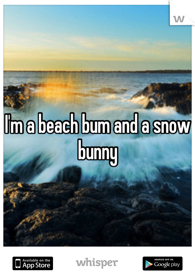I'm a beach bum and a snow bunny