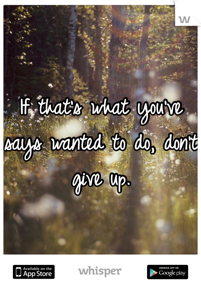 If that's what you've says wanted to do, don't give up. 