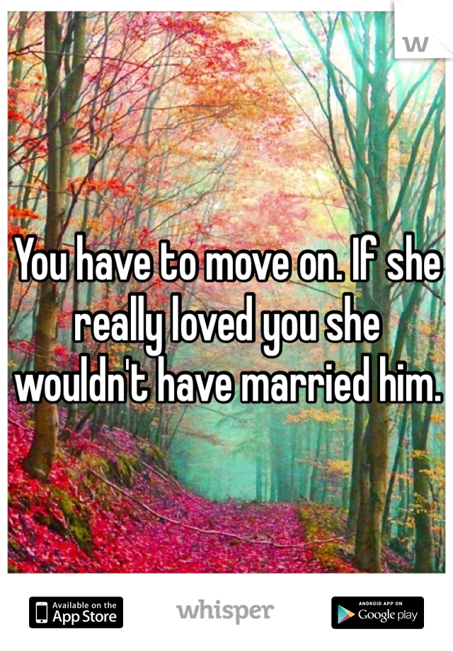 You have to move on. If she really loved you she wouldn't have married him. 