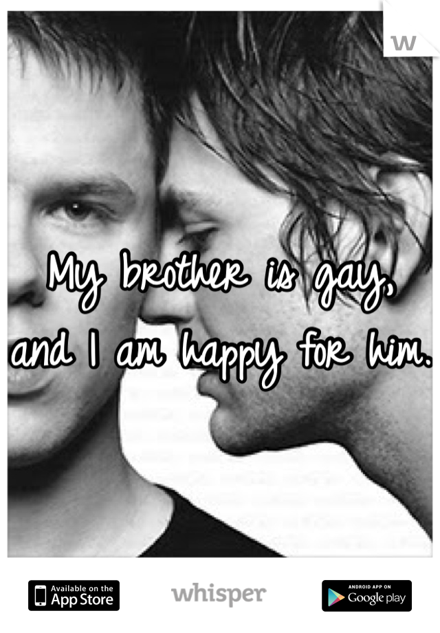 My brother is gay, and I am happy for him.