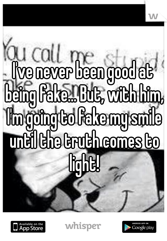 I've never been good at being fake... But, with him, I'm going to fake my smile until the truth comes to light!