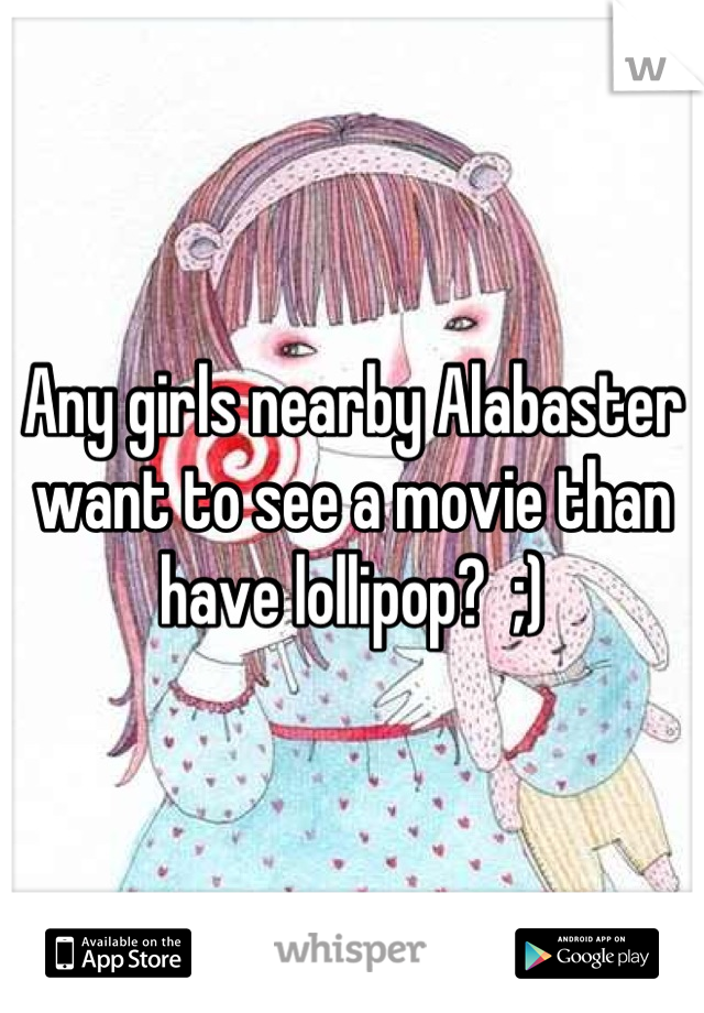 Any girls nearby Alabaster want to see a movie than have lollipop?  ;)