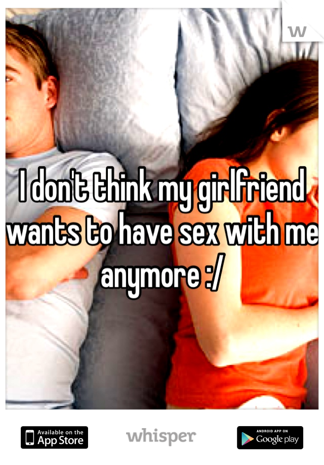 I don't think my girlfriend wants to have sex with me anymore :/
