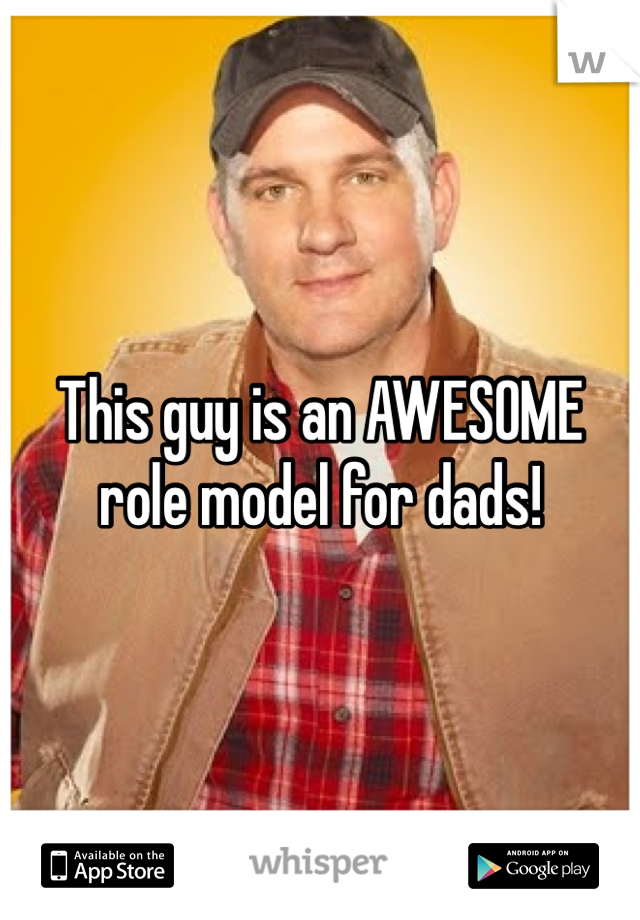 This guy is an AWESOME role model for dads!