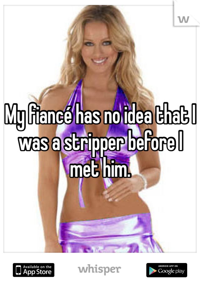 My fiancé has no idea that I was a stripper before I met him. 