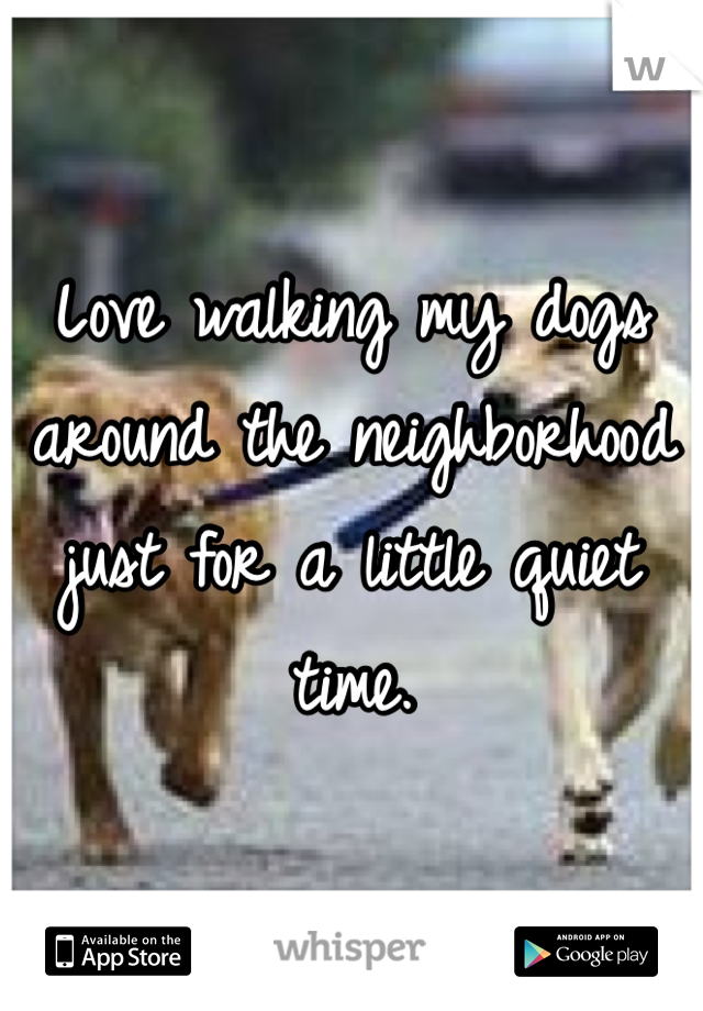 Love walking my dogs around the neighborhood just for a little quiet time.