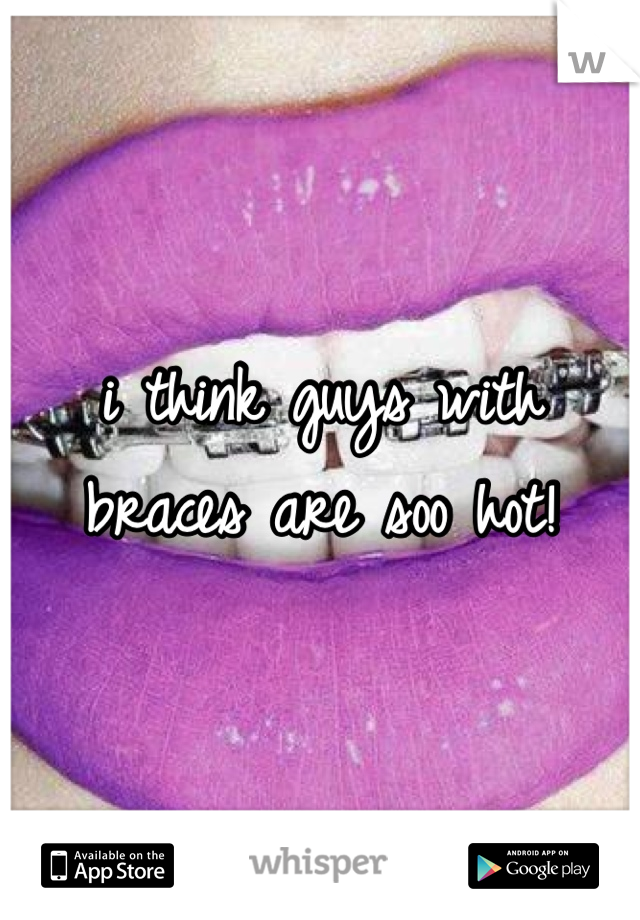 i think guys with braces are soo hot! 
