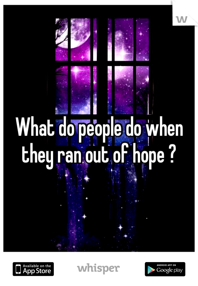 What do people do when they ran out of hope ?
