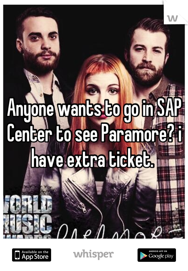 Anyone wants to go in SAP Center to see Paramore? i have extra ticket. 
