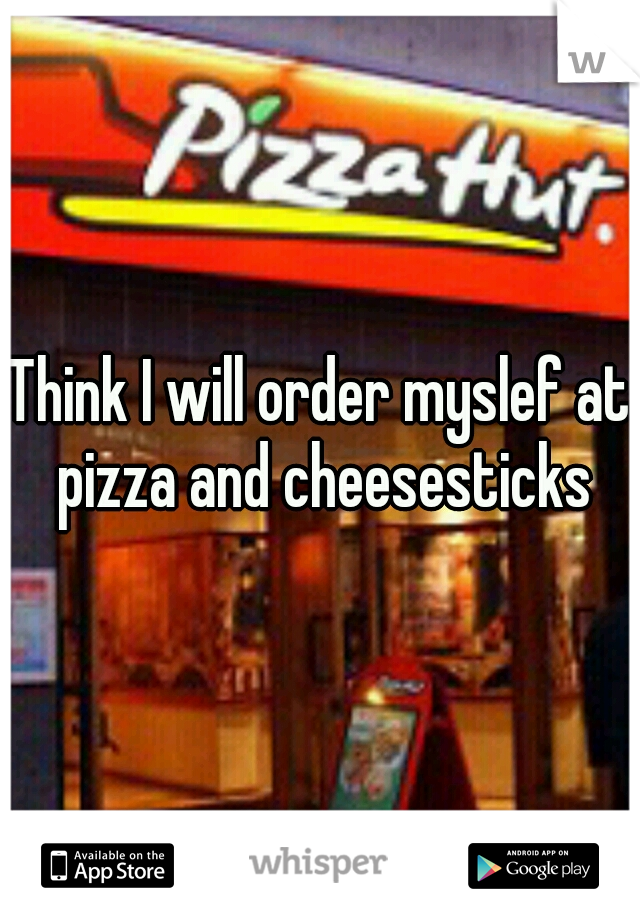 Think I will order myslef at pizza and cheesesticks