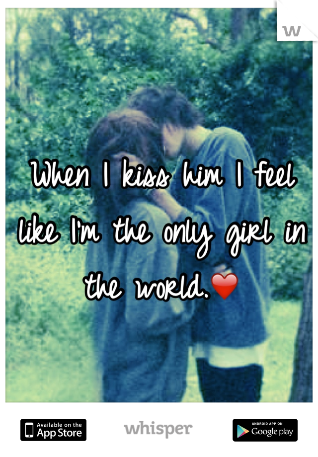 When I kiss him I feel like I'm the only girl in the world.❤️