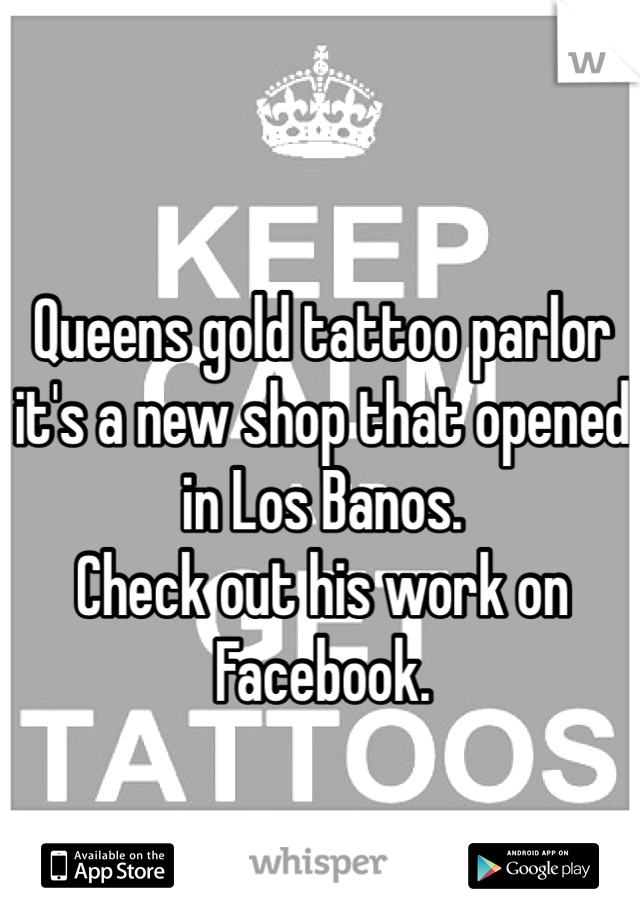 Queens gold tattoo parlor it's a new shop that opened in Los Banos.
Check out his work on Facebook. 