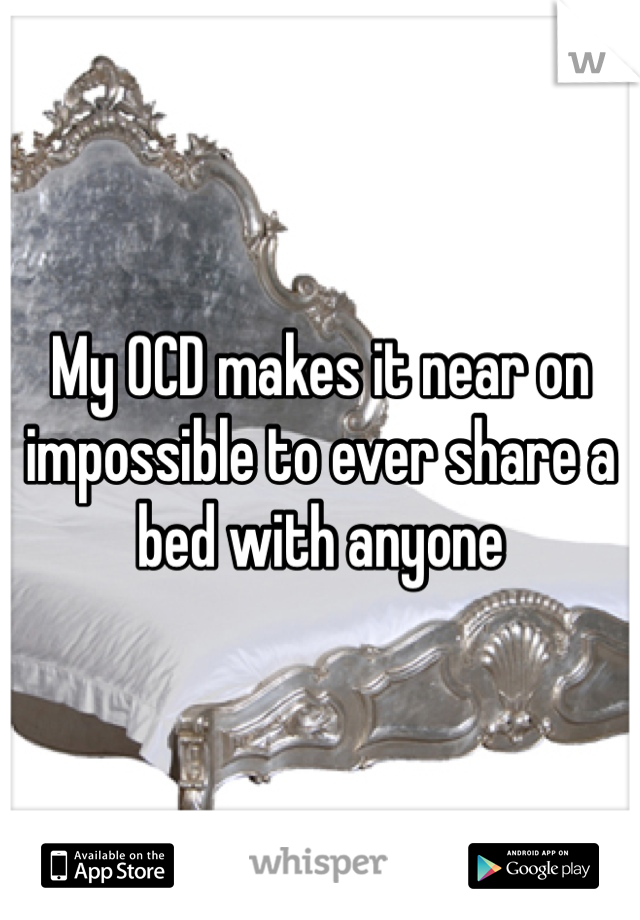 My OCD makes it near on impossible to ever share a bed with anyone
