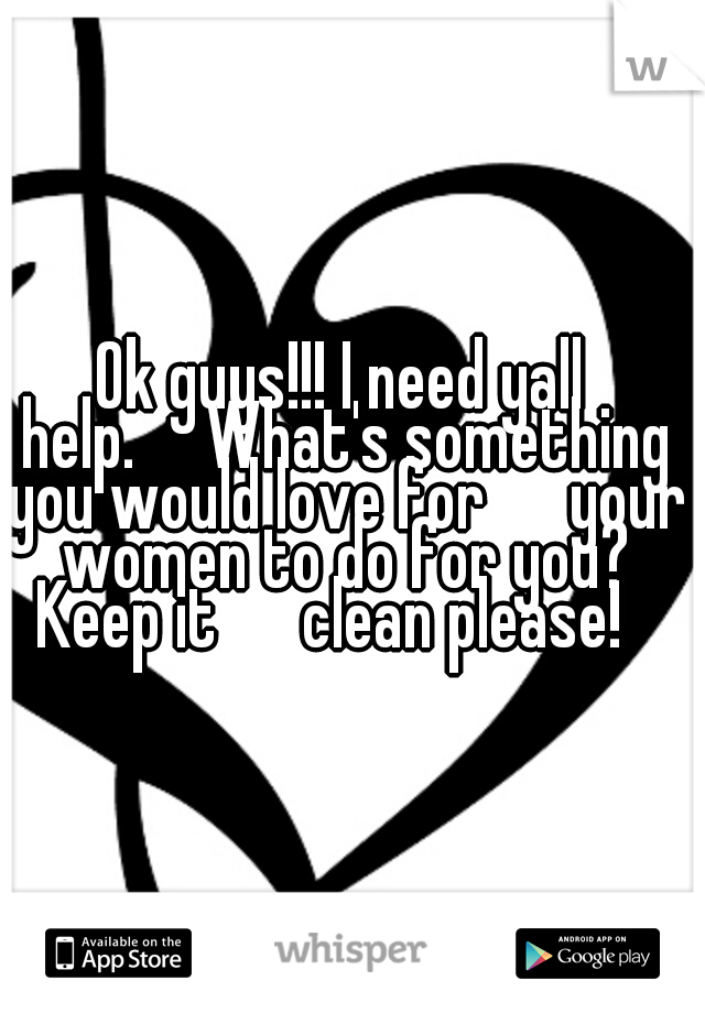Ok guys!!! I need yall help.

What's something you would love for

 your women to do for you? Keep it

 clean please!
