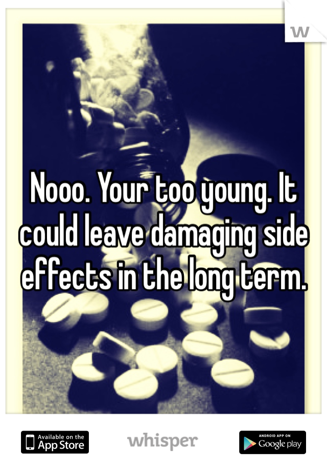 Nooo. Your too young. It could leave damaging side effects in the long term. 