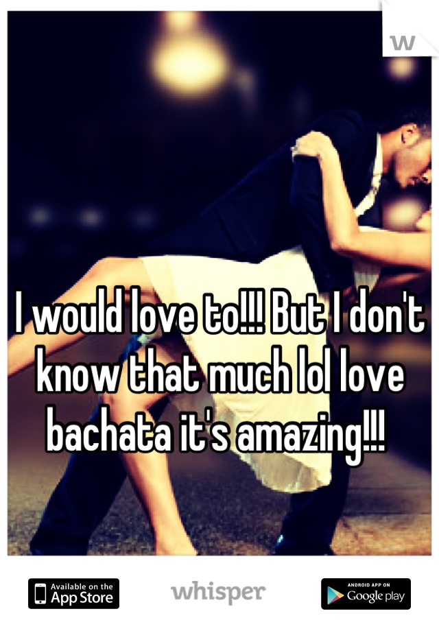 I would love to!!! But I don't know that much lol love bachata it's amazing!!! 