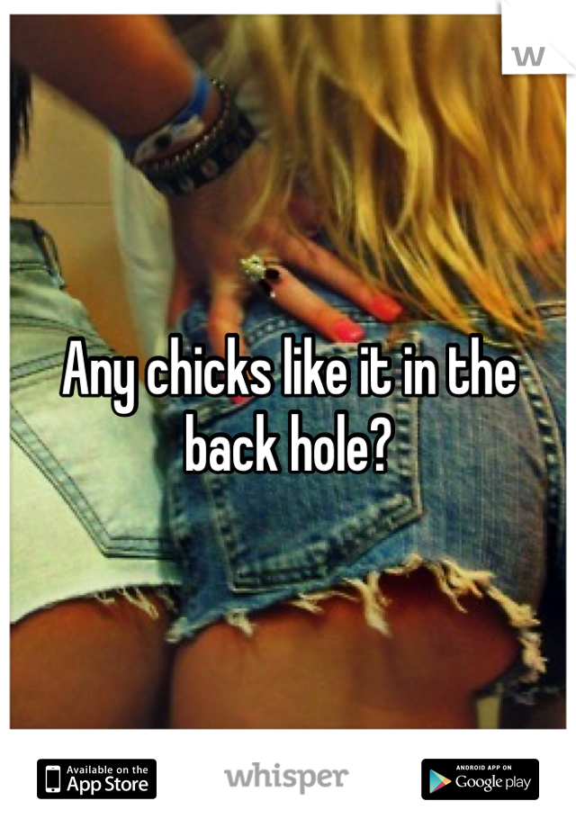 Any chicks like it in the back hole? 