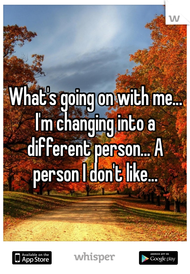 What's going on with me... I'm changing into a different person... A person I don't like...