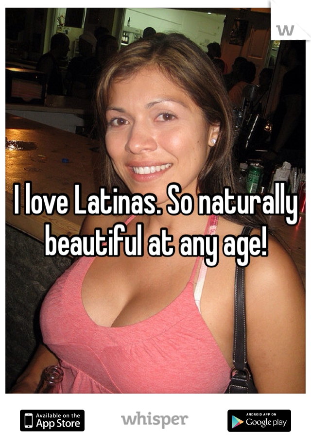 I love Latinas. So naturally beautiful at any age!