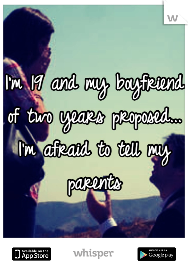 I'm 19 and my boyfriend of two years proposed... I'm afraid to tell my parents