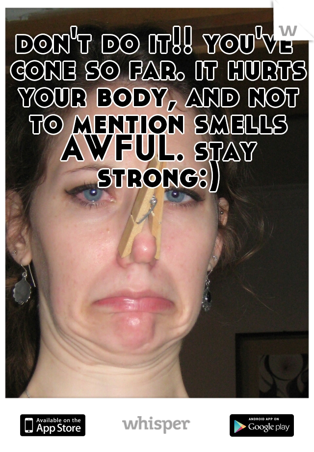 don't do it!! you've cone so far. it hurts your body, and not to mention smells AWFUL. stay strong:)