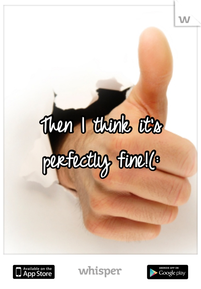 Then I think it's perfectly fine!(: