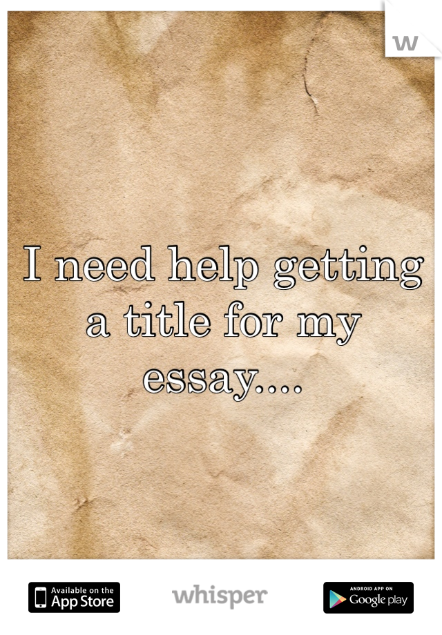 I need help getting a title for my essay....