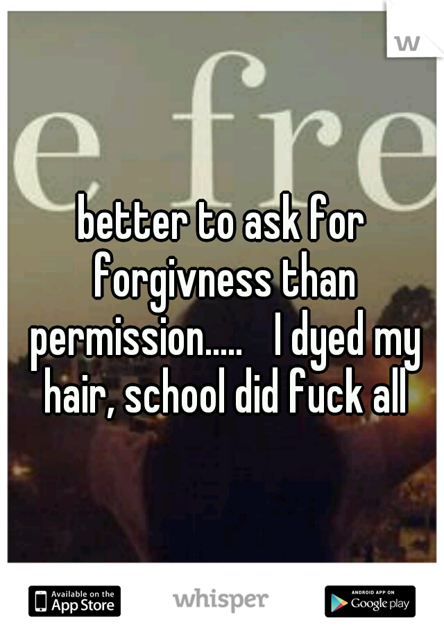 better to ask for forgivness than permission..... 
I dyed my hair, school did fuck all