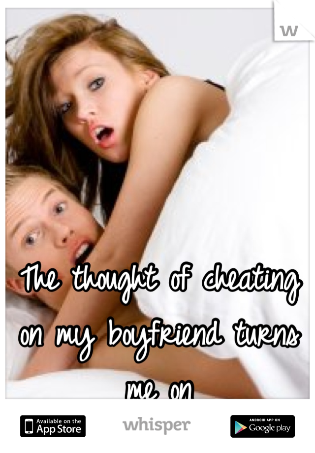 The thought of cheating on my boyfriend turns me on