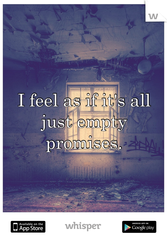 I feel as if it's all just empty promises.