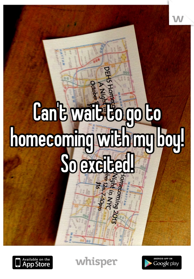 Can't wait to go to homecoming with my boy! So excited!