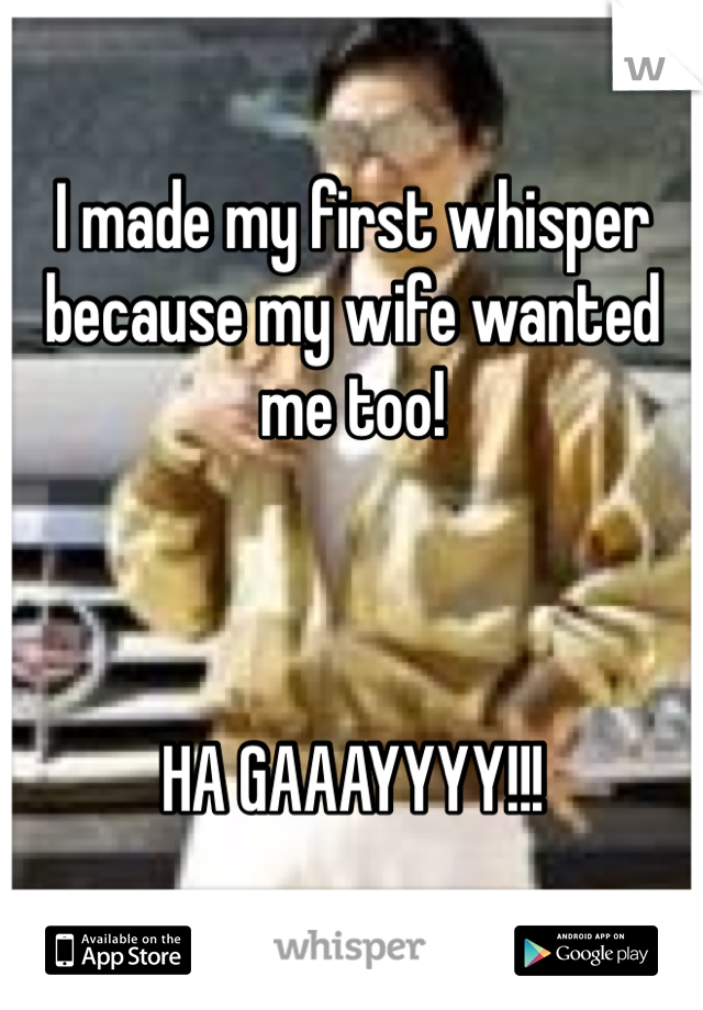 I made my first whisper because my wife wanted me too!



HA GAAAYYYY!!!