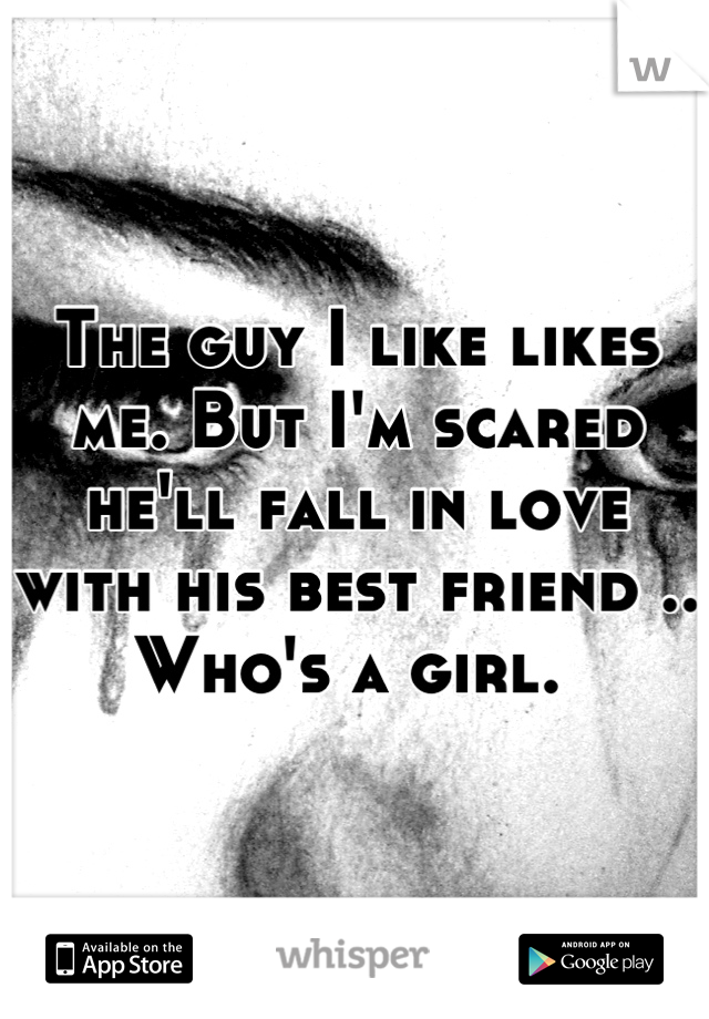The guy I like likes me. But I'm scared he'll fall in love with his best friend .. Who's a girl. 