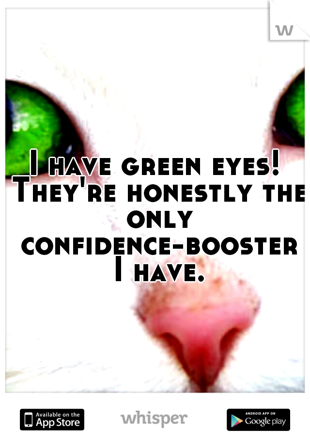 I have green eyes! They're honestly the only confidence-booster I have.
