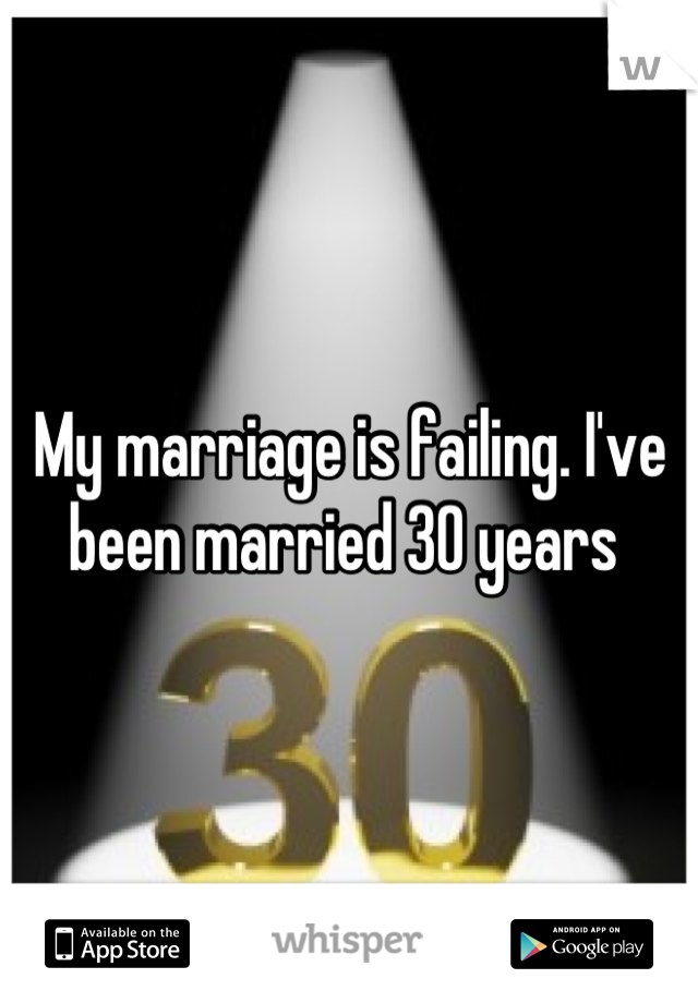 My marriage is failing. I've been married 30 years 