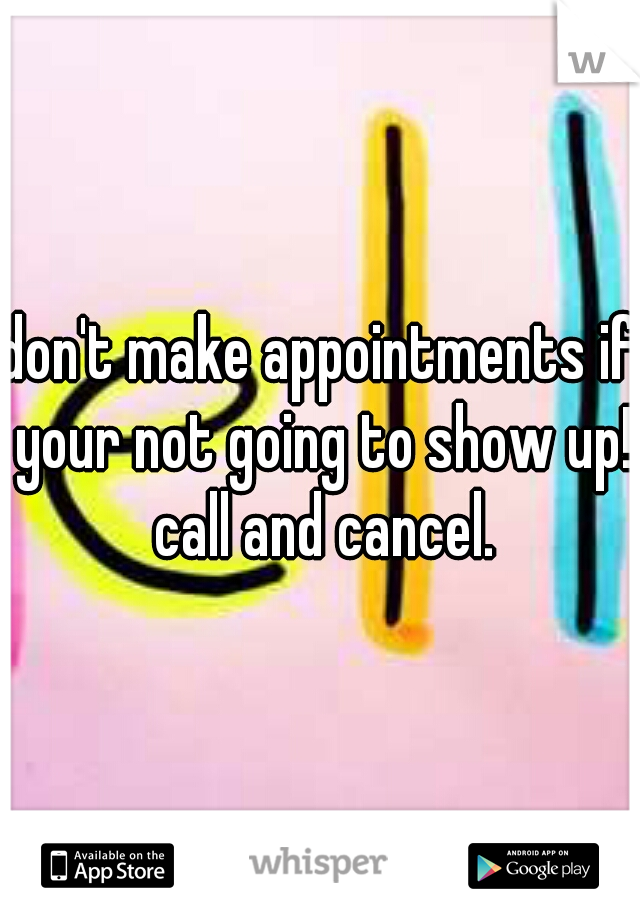 don't make appointments if your not going to show up! call and cancel.