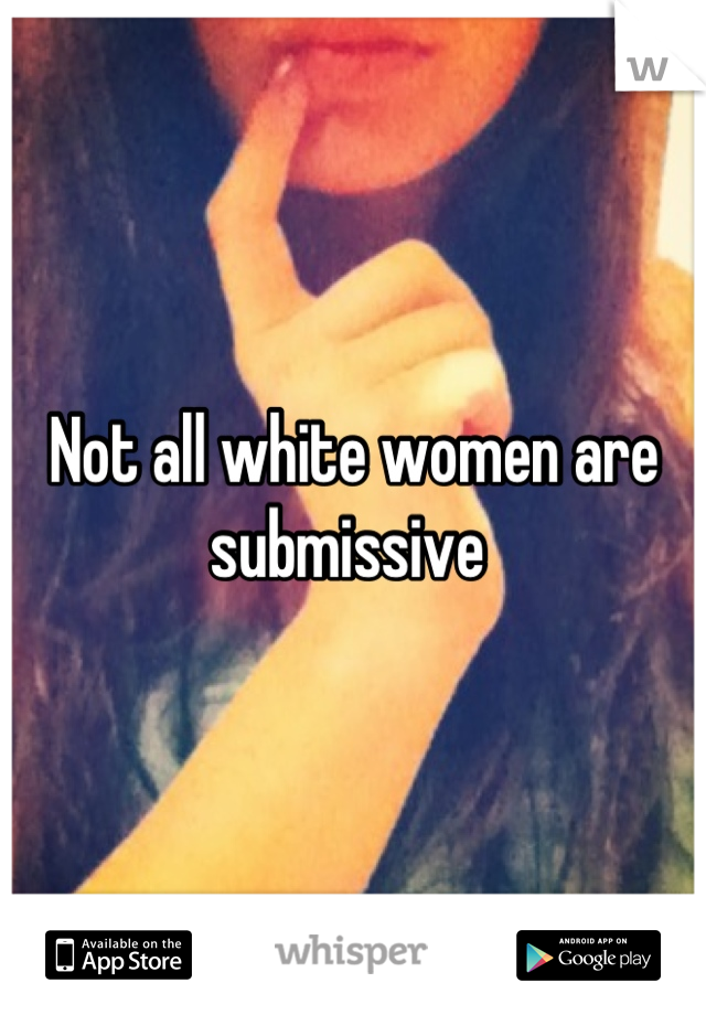 Not all white women are submissive 