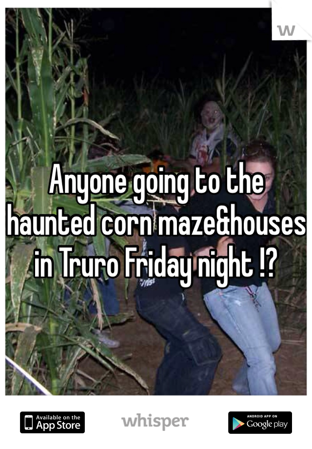 Anyone going to the haunted corn maze&houses in Truro Friday night !? 