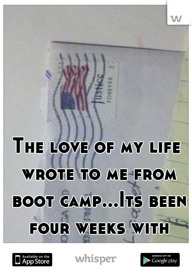 The love of my life wrote to me from boot camp...Its been four weeks with nothing new...