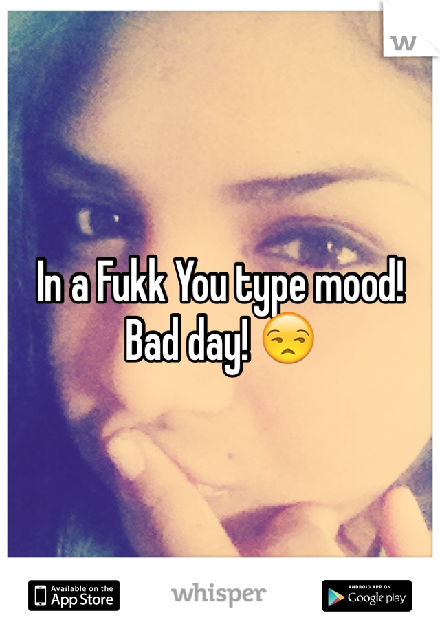 In a Fukk You type mood! Bad day! 😒