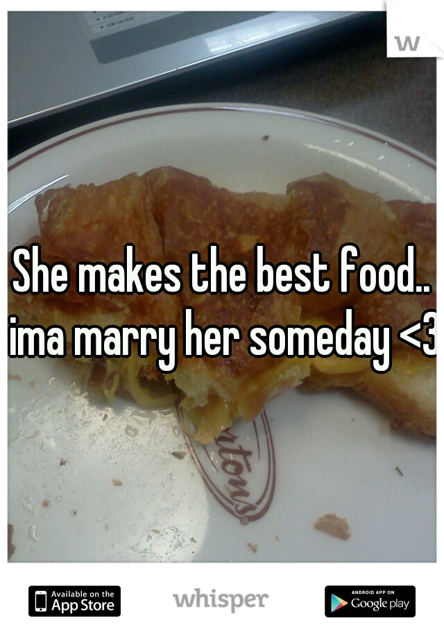 She makes the best food.. ima marry her someday <3
