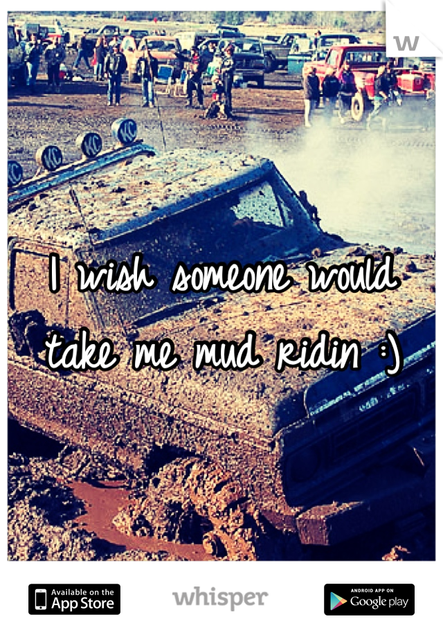 I wish someone would take me mud ridin :)
