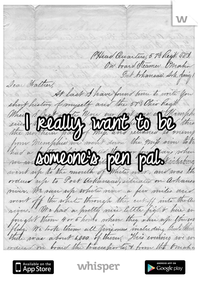 I really want to be someone's pen pal. 