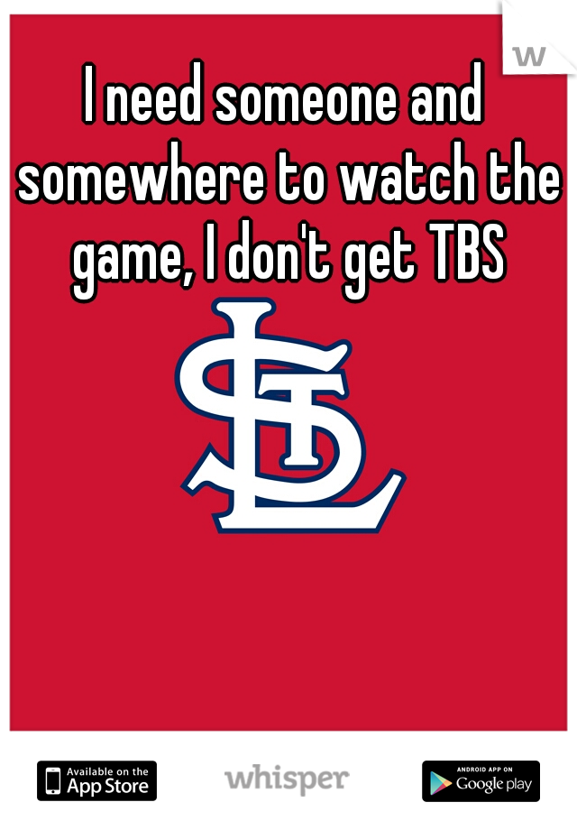 I need someone and somewhere to watch the game, I don't get TBS