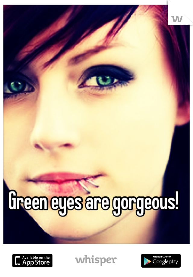 Green eyes are gorgeous!