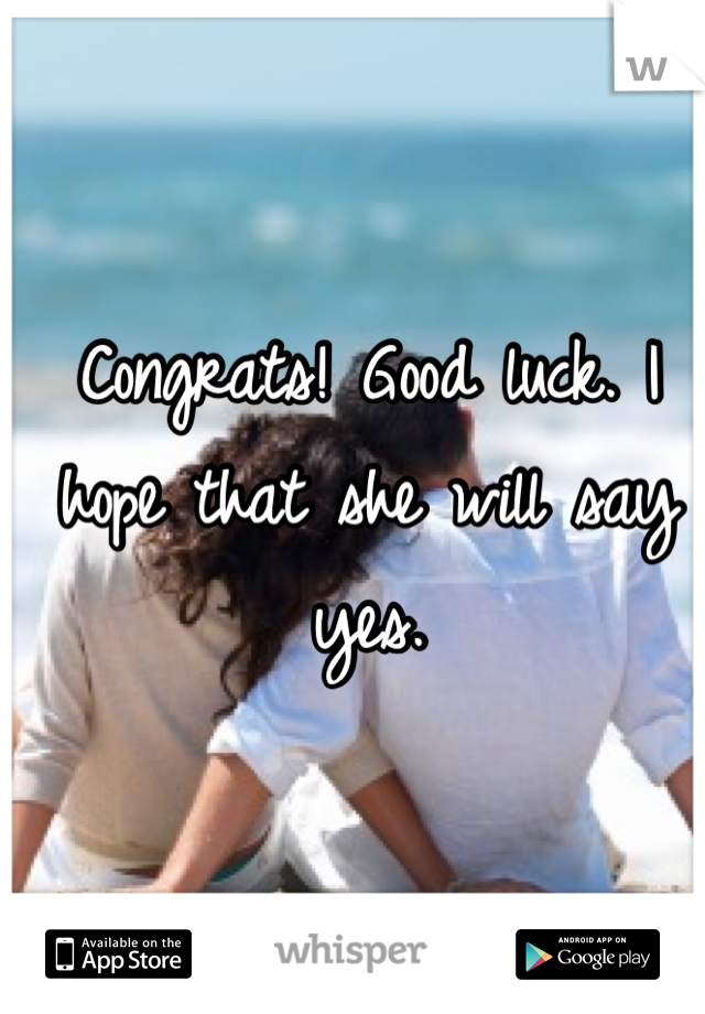 Congrats! Good luck. I hope that she will say yes. 